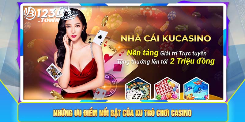 Những ưu điểm nổi bật của Ku trò chơi Casino