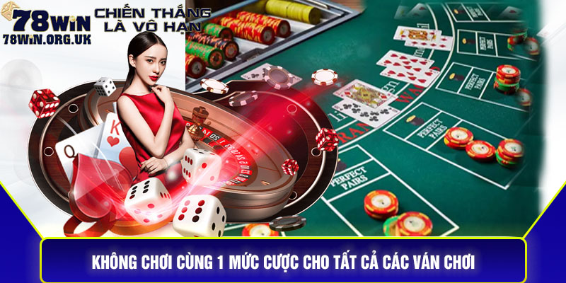 Không chơi cùng 1 mức cược cho tất cả các ván chơi