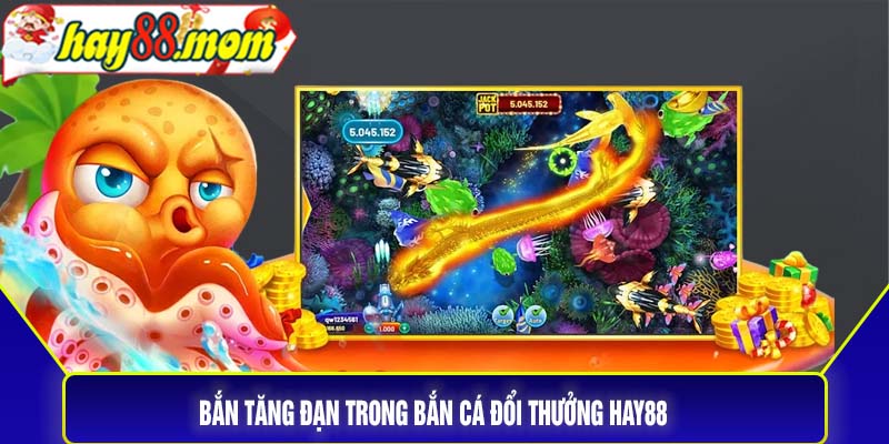 Bắn tăng đạn trong Bắn cá đổi thưởng Hay88