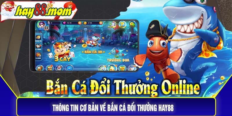 Thông tin cơ bản về Bắn cá đổi thưởng Hay88