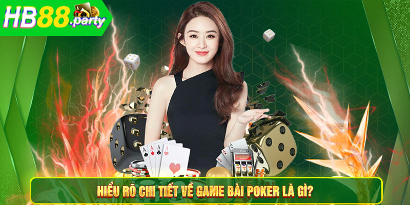 Hiểu rõ chi tiết về game bài Poker là gì?